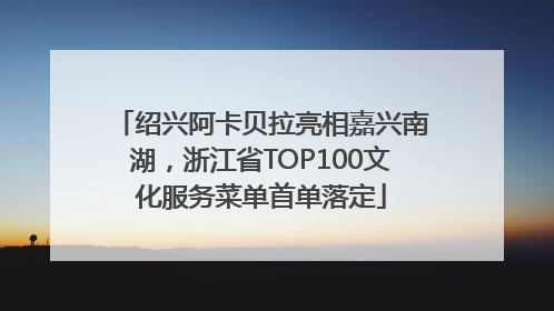 绍兴阿卡贝拉亮相嘉兴南湖，浙江省TOP100文化服务菜单首单落定