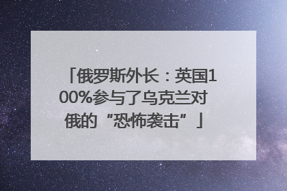 俄罗斯外长：英国100%参与了乌克兰对俄的“恐怖袭击”
