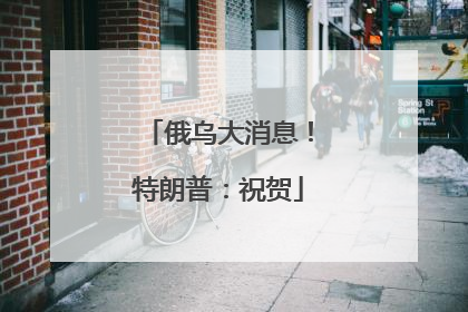 俄乌大消息！特朗普：祝贺