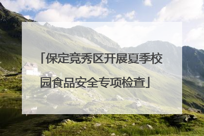 保定竞秀区开展夏季校园食品安全专项检查