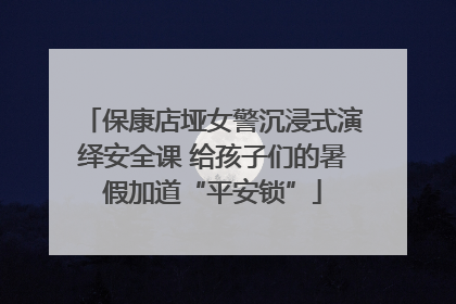 保康店垭女警沉浸式演绎安全课 给孩子们的暑假加道“平安锁”