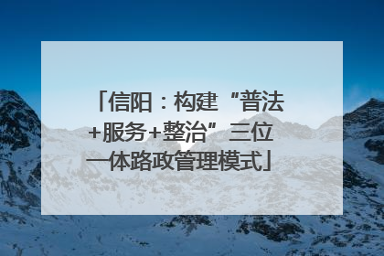信阳：构建“普法+服务+整治”三位一体路政管理模式