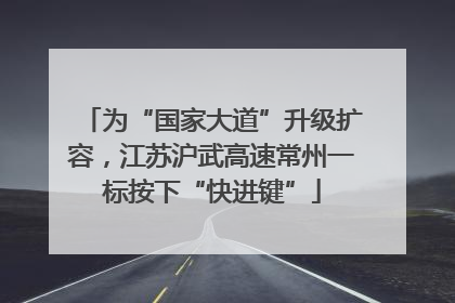 为“国家大道”升级扩容，江苏沪武高速常州一标按下“快进键”
