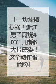 一块辣椒惹祸！浙江男子高烧40℃，肺部大片感染！这个动作很危险