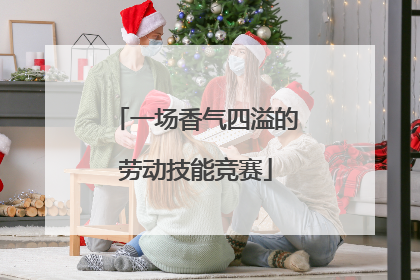一场香气四溢的劳动技能竞赛