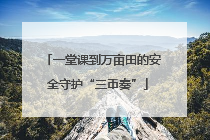 一堂课到万亩田的安全守护“三重奏”