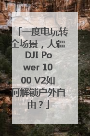 一度电玩转全场景，大疆DJI Power 1000 V2如何解锁户外自由？