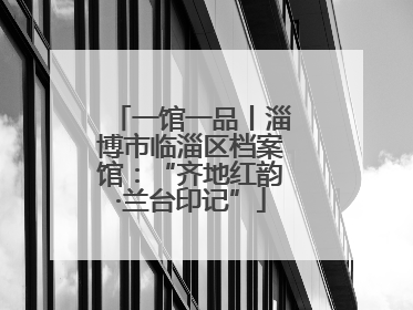 一馆一品丨淄博市临淄区档案馆：“齐地红韵·兰台印记”