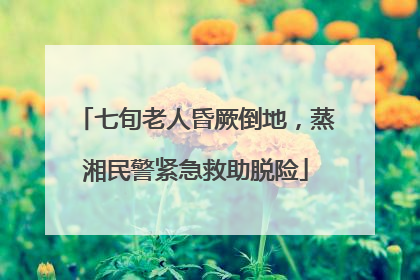 七旬老人昏厥倒地，蒸湘民警紧急救助脱险