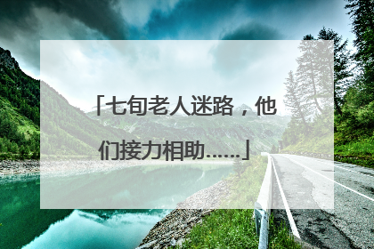 七旬老人迷路，他们接力相助……