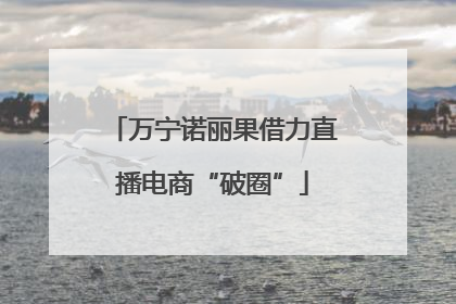 万宁诺丽果借力直播电商“破圈”