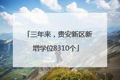 三年来，贵安新区新增学位8310个