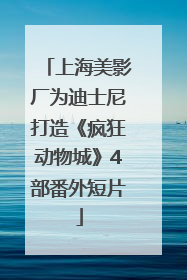 上海美影厂为迪士尼打造《疯狂动物城》4部番外短片