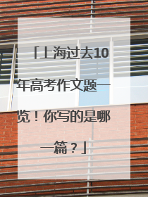 上海过去10年高考作文题一览！你写的是哪一篇？
