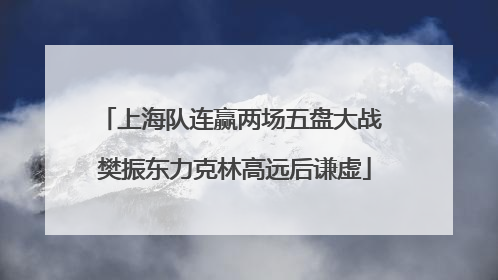 上海队连赢两场五盘大战 樊振东力克林高远后谦虚