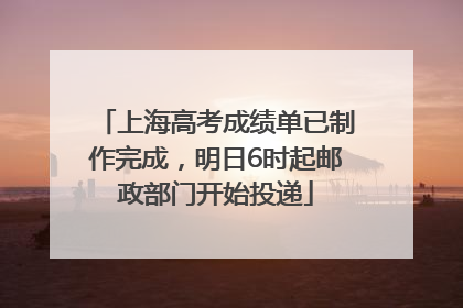 上海高考成绩单已制作完成，明日6时起邮政部门开始投递