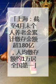 上海：截至4月末个人养老金累计缴存金额超180亿，人均缴存额约1万居全国第一