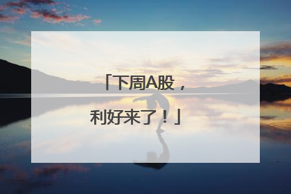 下周A股，利好来了！