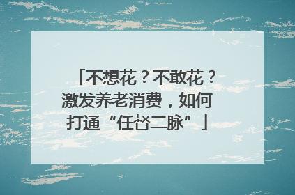不想花？不敢花？激发养老消费，如何打通“任督二脉”