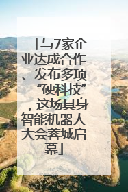 与7家企业达成合作、发布多项“硬科技”，这场具身智能机器人大会蓉城启幕
