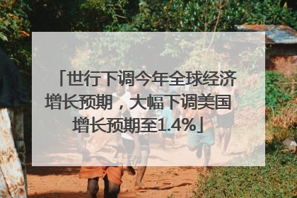 世行下调今年全球经济增长预期，大幅下调美国增长预期至1.4%