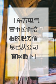 东方电气董事长俞培根的职务信息已从公司官网撤下