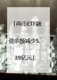 两市ETF融资余额减少5.39亿元