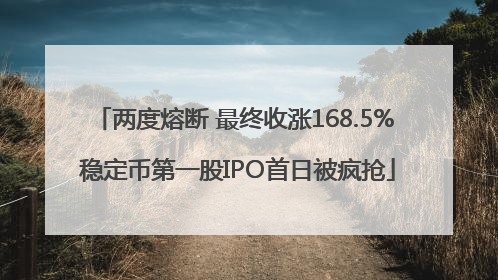 两度熔断 最终收涨168.5% 稳定币第一股IPO首日被疯抢
