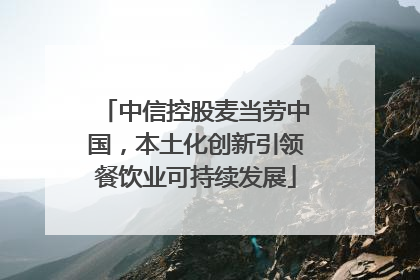 中信控股麦当劳中国，本土化创新引领餐饮业可持续发展