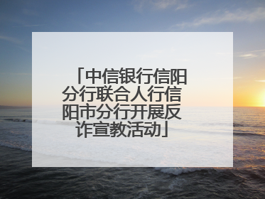 中信银行信阳分行联合人行信阳市分行开展反诈宣教活动