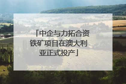 中企与力拓合资铁矿项目在澳大利亚正式投产
