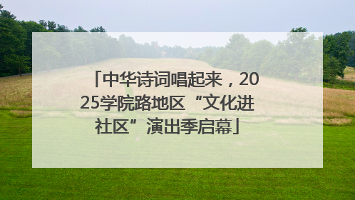 中华诗词唱起来，2025学院路地区“文化进社区”演出季启幕