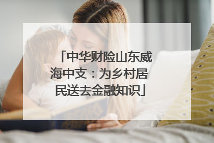 中华财险山东威海中支：为乡村居民送去金融知识