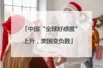 中国“全球好感度”上升，美国变负数