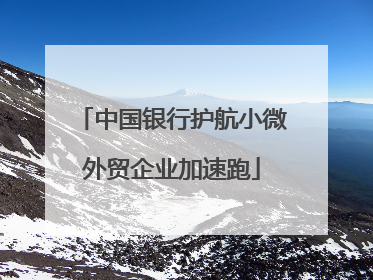 中国银行护航小微外贸企业加速跑