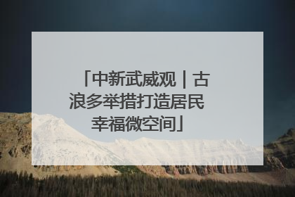 中新武威观｜古浪多举措打造居民幸福微空间