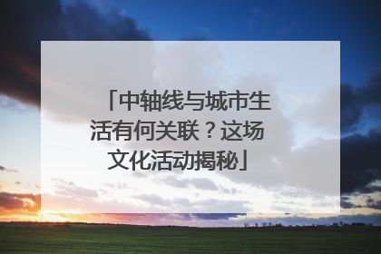 中轴线与城市生活有何关联？这场文化活动揭秘