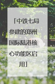 中铁七局参建的郑州国际陆港核心功能区启用