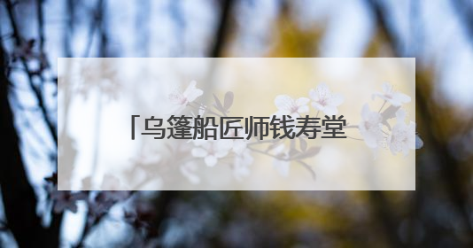 乌篷船匠师钱寿堂：留住水乡魅影