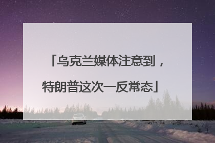乌克兰媒体注意到，特朗普这次一反常态