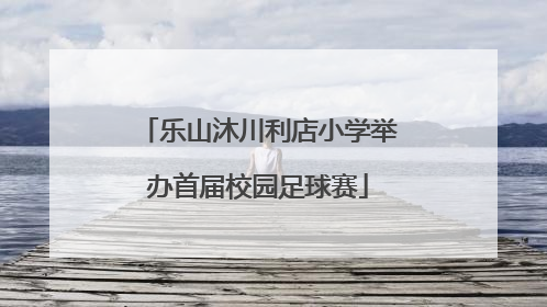 乐山沐川利店小学举办首届校园足球赛