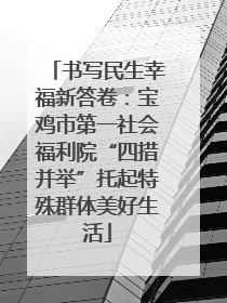 书写民生幸福新答卷：宝鸡市第一社会福利院“四措并举”托起特殊群体美好生活