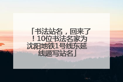 书法站名，回来了！10位书法名家为沈阳地铁1号线东延线题写站名