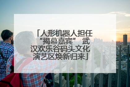 人形机器人担任“揭幕嘉宾” 武汉欢乐谷码头文化演艺区焕新归来