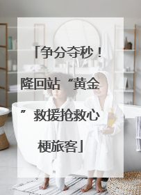 争分夺秒！隆回站“黄金”救援抢救心梗旅客
