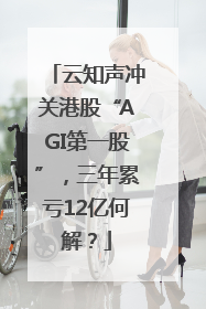 云知声冲关港股“AGI第一股”，三年累亏12亿何解？