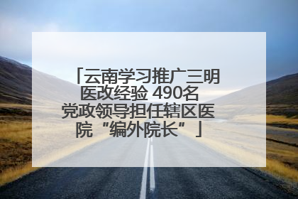 云南学习推广三明医改经验 490名党政领导担任辖区医院“编外院长”