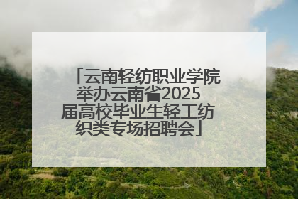 云南轻纺职业学院举办云南省2025届高校毕业生轻工纺织类专场招聘会