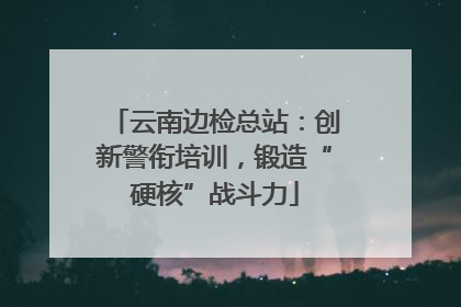 云南边检总站：创新警衔培训，锻造“硬核”战斗力