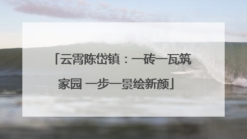 云霄陈岱镇：一砖一瓦筑家园 一步一景绘新颜